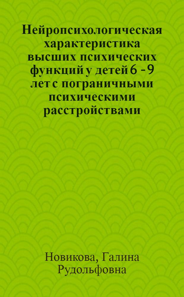 Нейропсихологическая характеристика высших психических функций у детей 6 - 9 лет с пограничными психическими расстройствами : автореф. дис. на соиск. учен. степ. канд. психол. наук : специальность 19.00.10 <Коррекц. психология>