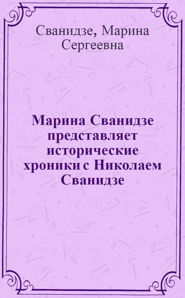 Марина Сванидзе представляет исторические хроники с Николаем Сванидзе : в 2 кн.