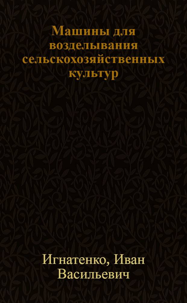 Машины для возделывания сельскохозяйственных культур : учебное пособие : для студентов машиностроительных специальностей