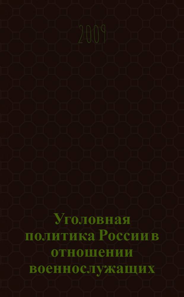 Уголовная политика России в отношении военнослужащих: проблемы осуществления, прогнозирования, эффективности и реализации : монография