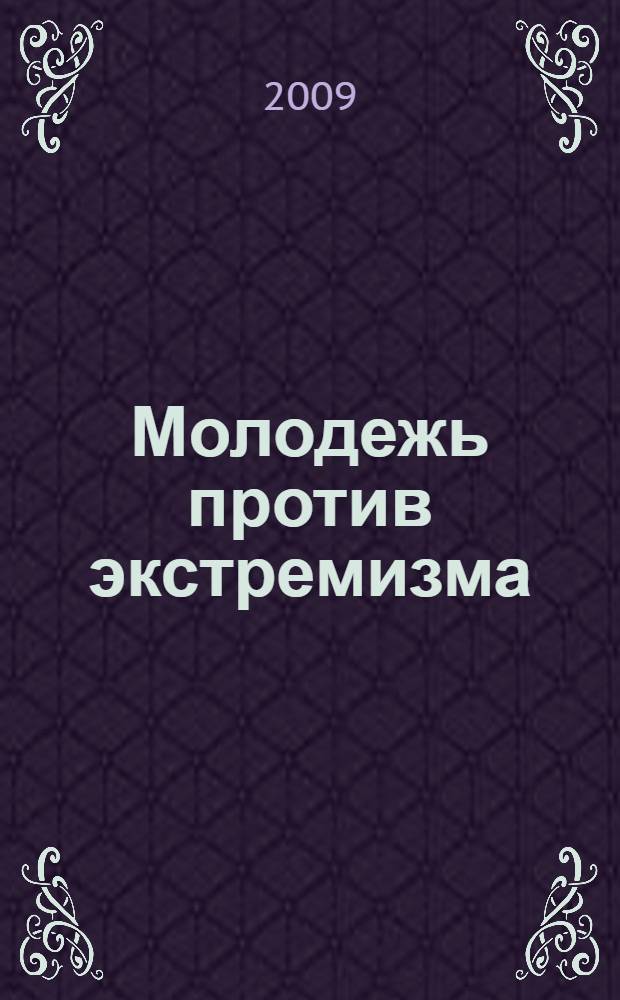 Молодежь против экстремизма : материалы конкурса исследовательских работ среди молодежи города Кирова, 24 апреля 2009 г. в рамках реализации комплексной программы : "Профилактика безнадзорности и правонарушений несовершеннолетних и защита их прав в муниципальном образовании "Город Киров" на 2007-2009 гг."