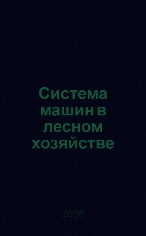 Система машин в лесном хозяйстве : учебное пособие для студентов вузов, обучающихся по специальности "Лесное хозяйство" направления "Лесное хозяйство и ландшафтное строительство"
