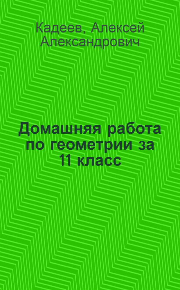 Домашняя работа по геометрии за 11 класс : к учебникам "Геометрия, 10-11: учеб. для общеобразоват. учреждений/ Л.С. Атанасян, В.Ф. Бутузов, С.Б. Кадомцев и др.. - 17-е изд. - М.: Просвещение, 2008" и "Геометрия, 10-11: учеб. для общеобразоват. учреждений / Л.С. Атанасян, В.Ф. Бутузов, С.Б. Кадомцев и др.. - 14-е изд. - М.: Просвещение, 2005" : учебно-методическое пособие