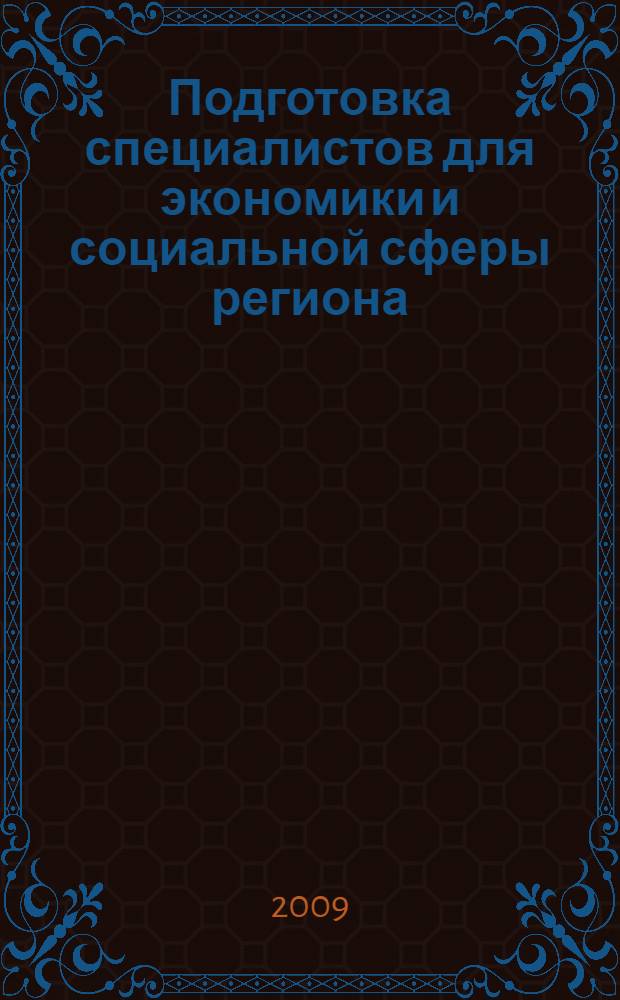 Подготовка специалистов для экономики и социальной сферы региона: приоритеты инновационной политики в образовании, науке, экономике : сборник научных трудов : по материалам Круглого стола "Подготовка специалистов для экономики и социальной сферы региона (задачи, потребности, перспективы, взаимодействие с работодателями)", проведенного в рамках "Инновационного форума-2009" (г. Иркутск, 5 февраля 2009 г.)