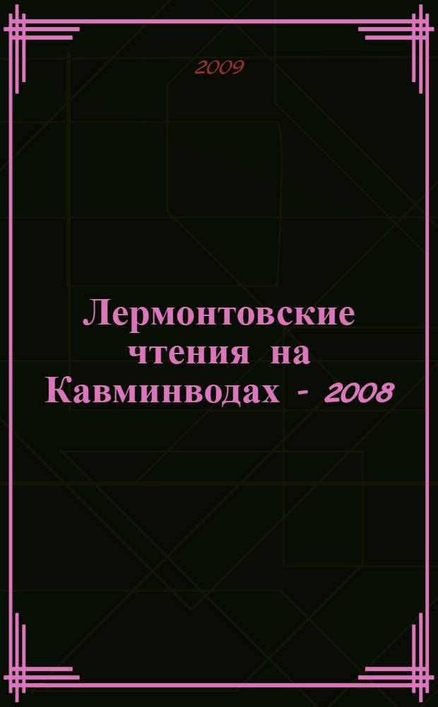 Лермонтовские чтения на Кавминводах - 2008 : материалы международной научной конференции "М.Ю. Лермонтов в русской и мировой культуре", 25-27 сентября 2008 г