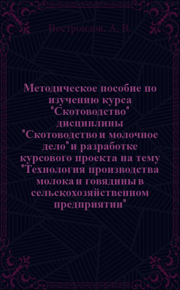 Методическое пособие по изучению курса "Скотоводство" дисциплины "Скотоводство и молочное дело" и разработке курсового проекта на тему "Технология производства молока и говядины в сельскохозяйственном предприятии"