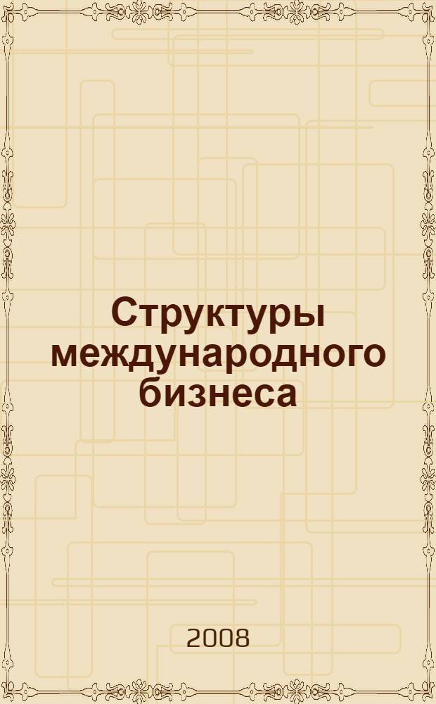 Структуры международного бизнеса : учебное пособие по дисциплине "Структуры международного бизнеса" для студентов и слушателей экономических специальностей
