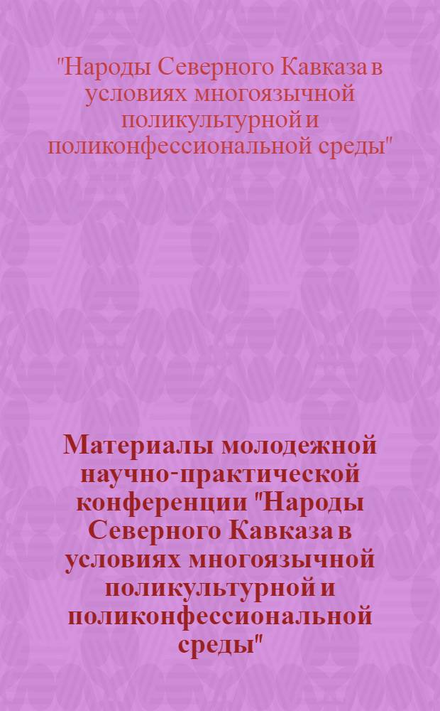 Материалы молодежной научно-практической конференции "Народы Северного Кавказа в условиях многоязычной поликультурной и поликонфессиональной среды", 22 ноября 2008 г.