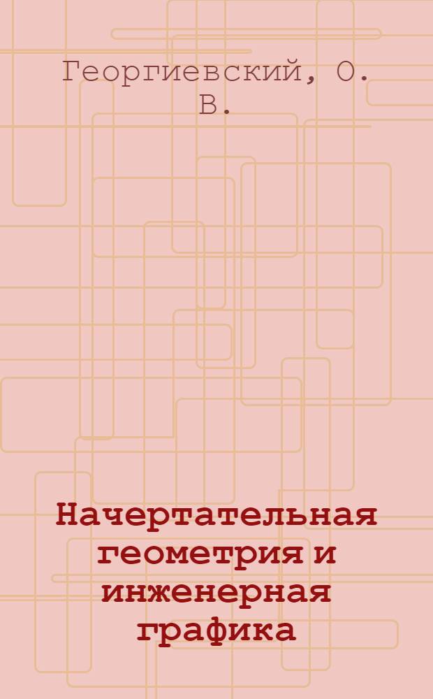 Начертательная геометрия и инженерная графика: учебно-методическое пособие