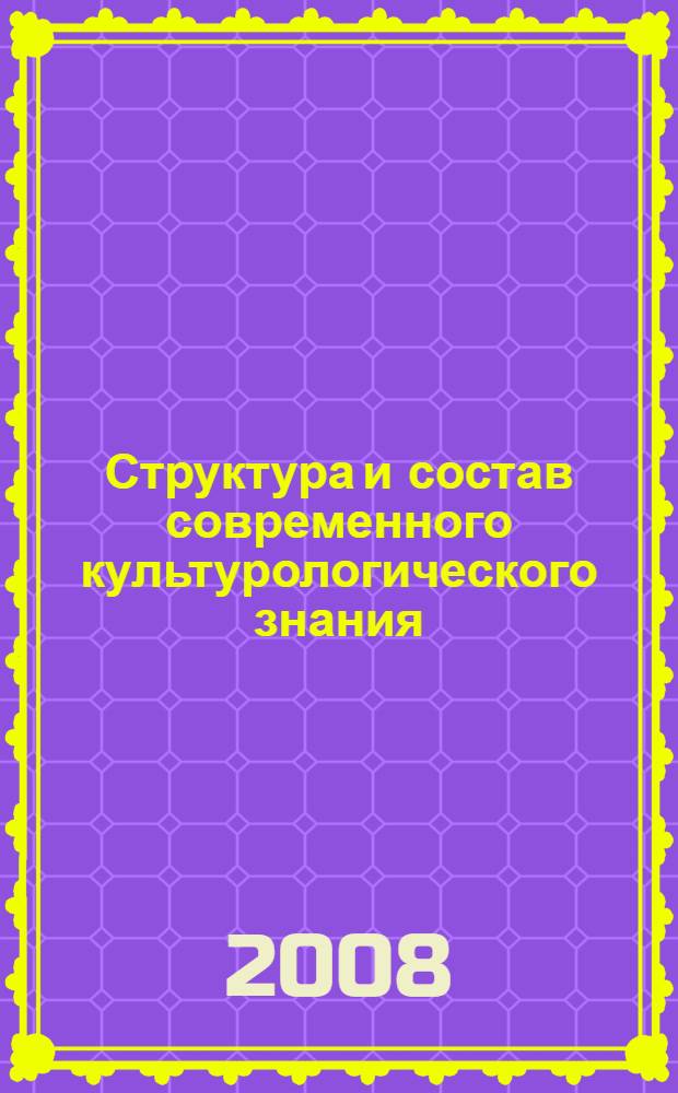 Структура и состав современного культурологического знания : учебное пособие : для студентов всех специальностей университета
