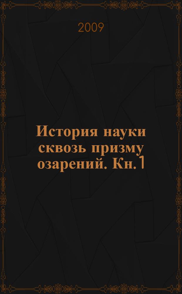 История науки сквозь призму озарений. Кн. 1 : Пути познания Вселенной