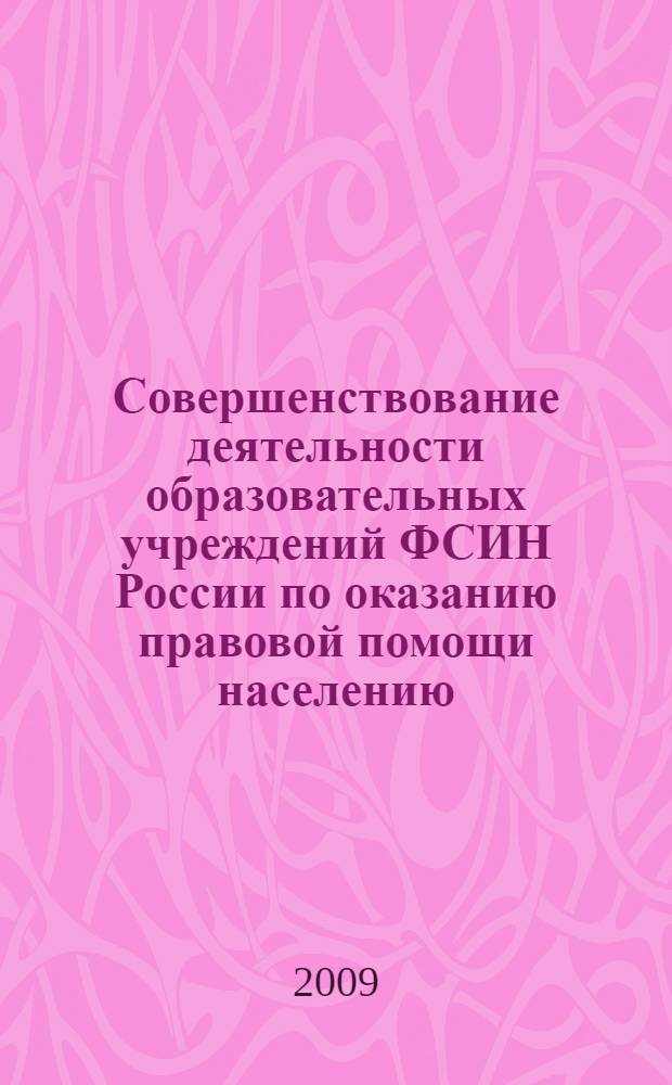 Совершенствование деятельности образовательных учреждений ФСИН России по оказанию правовой помощи населению = Improvement of the advice in legal matters provided for citizens by educational institutions of the federal penal service of Russia : методические рекомендации