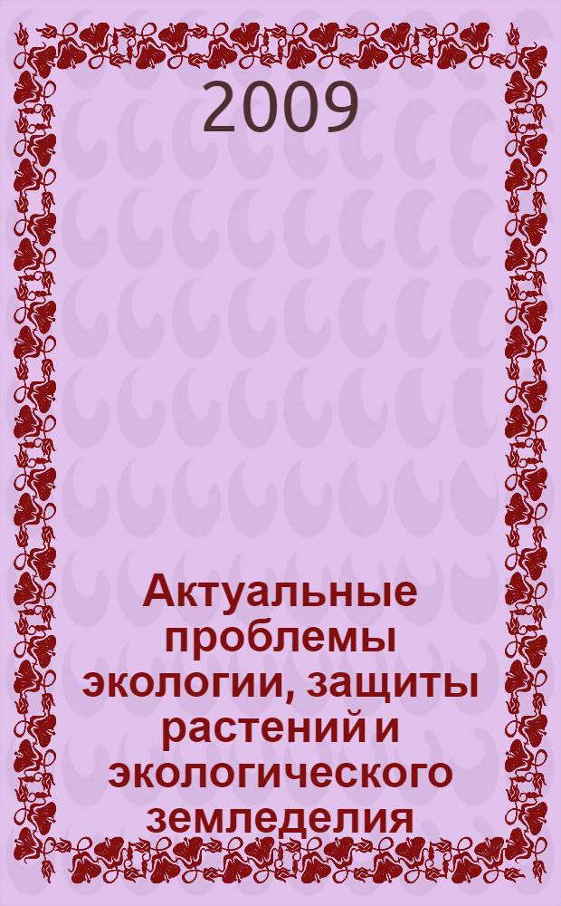 Актуальные проблемы экологии, защиты растений и экологического земледелия : материалы Международной научно-практической конференции, посвященной 15-летию кафедры экологии
