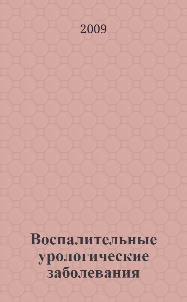 Воспалительные урологические заболевания : лучшие методы лечения : причины и симптомы мочеполовых воспалений, как избежать обострений и осложнений, самопомощь при острой боли