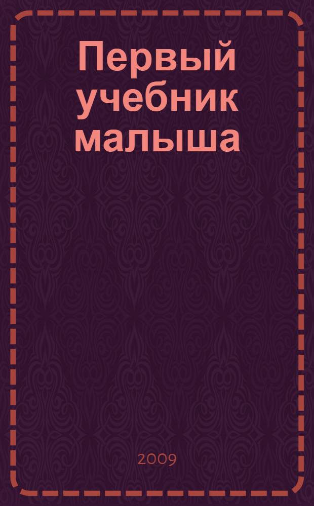 Первый учебник малыша : от 6 месяцев до 3 лет : для дошкольного возраста (взрослые читают детям)