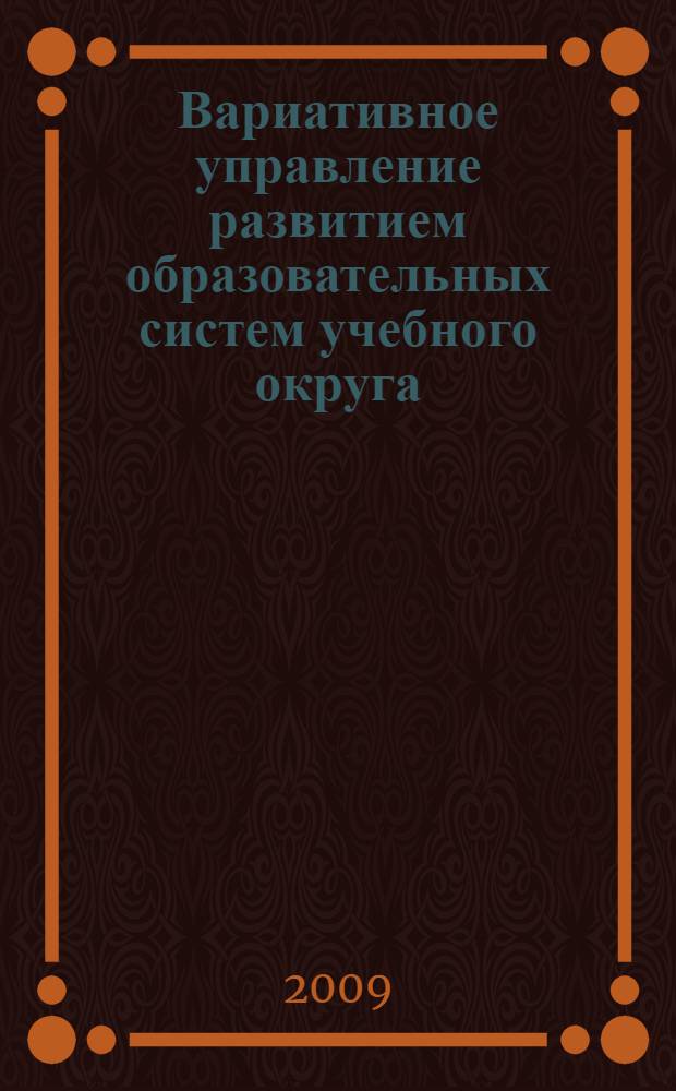 Вариативное управление развитием образовательных систем учебного округа : материалы научно-практической конференции директоров школ Восточного округа г. Москвы "Вариативное управление развитием образовательных систем учебного округа", 19 мая 2009 г