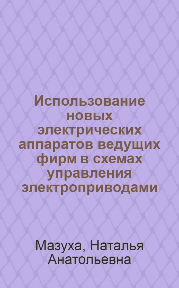 Использование новых электрических аппаратов ведущих фирм в схемах управления электроприводами : монография