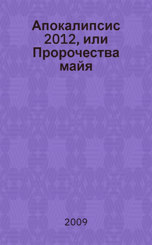 Апокалипсис 2012, или Пророчества майя