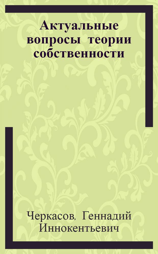 Актуальные вопросы теории собственности : учебное пособие : для студентов, аспирантов и преподавателей вузов