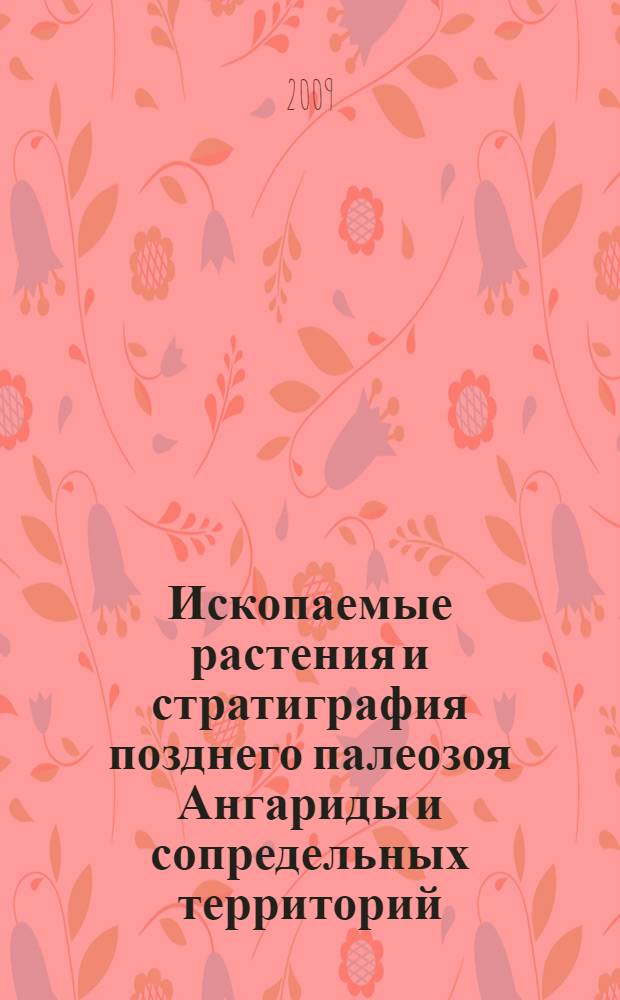 Ископаемые растения и стратиграфия позднего палеозоя Ангариды и сопредельных территорий : материалы коллоквиума (Москва, Главный ботанический сад РАН, 31 марта - 3 апреля 2009)