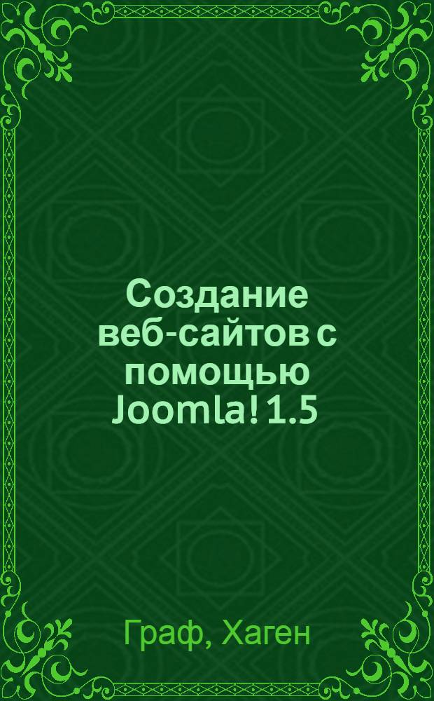 Создание веб-сайтов с помощью Joomla! 1.5 : популярное учебное пособие по Joomla!, обновленное с четом последней версии системы