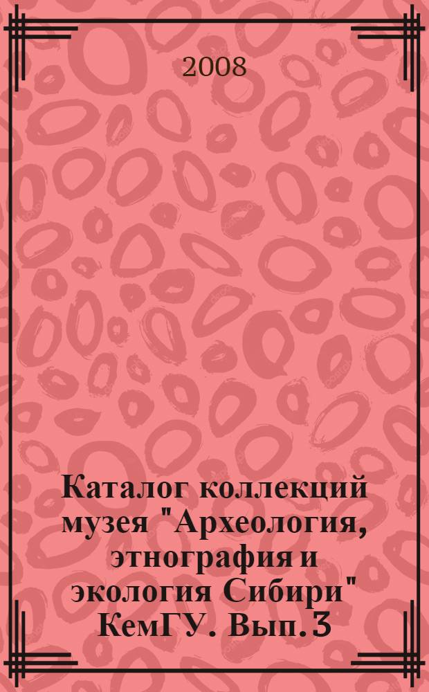 Каталог коллекций музея "Археология, этнография и экология Сибири" КемГУ. Вып. 3