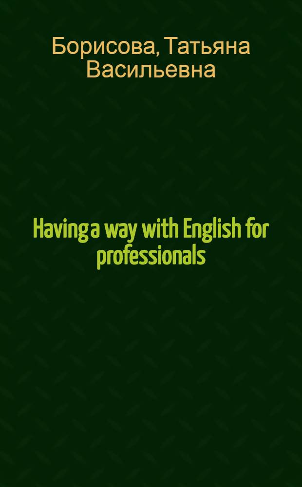 Having a way with English for professionals : учебник английского языка для студентов, аспирантов архитектурно-строительных специальностей высших учебных заведений