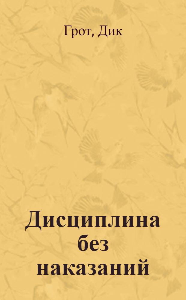 Дисциплина без наказаний : как превратить проблемных работников в ценные кадры организации