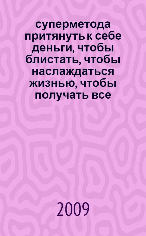 22 суперметода притянуть к себе деньги, чтобы блистать, чтобы наслаждаться жизнью, чтобы получать все, что хочешь