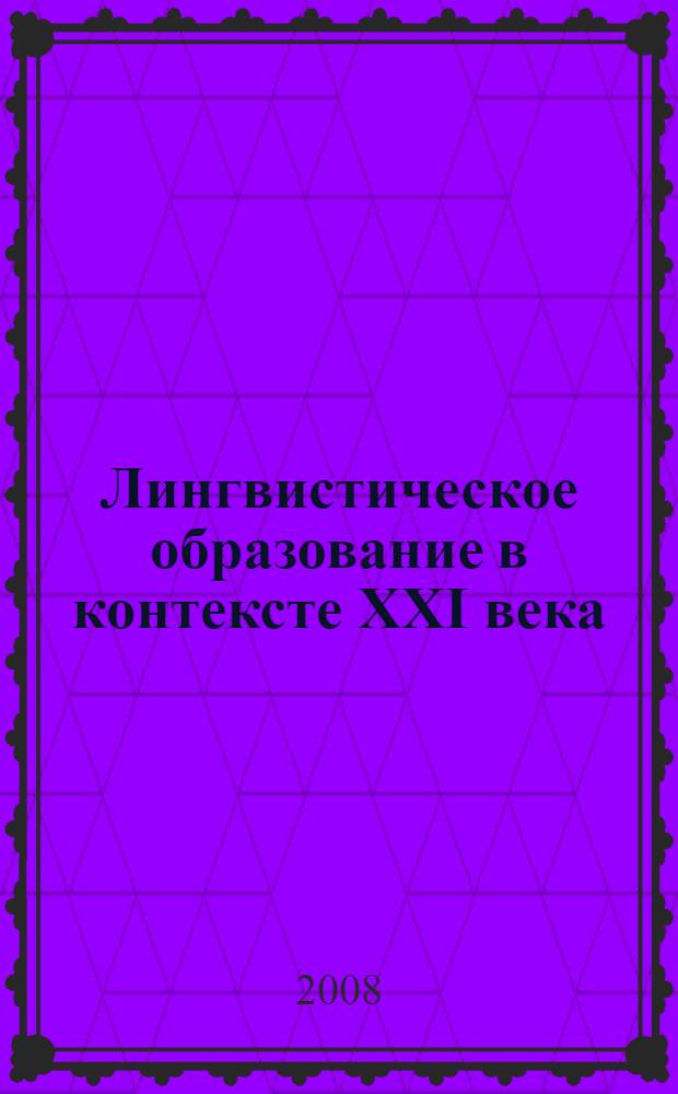 Лингвистическое образование в контексте XXI века : III Mежвузовская научно-практическая конференция, 30 апреля 2008 г