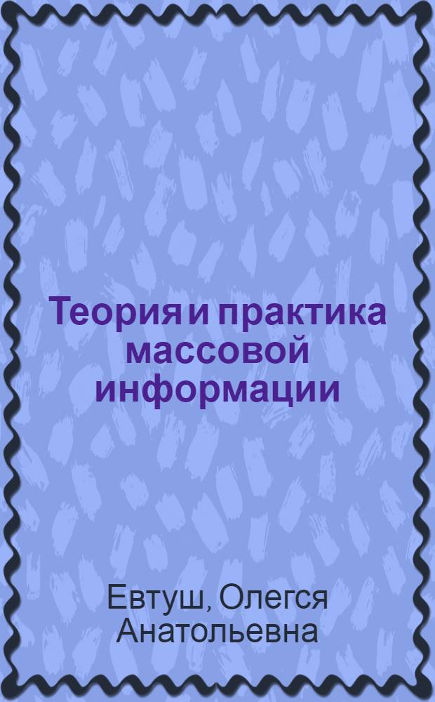 Теория и практика массовой информации : учебное пособие : для студентов всех форм обучения по специальности 030602 - Связи с общественностью