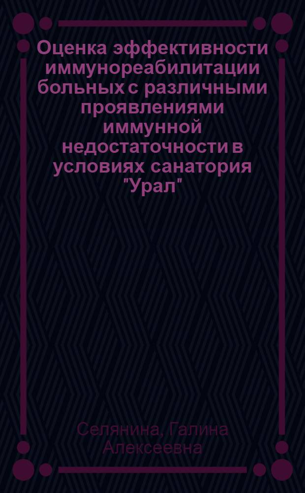 Оценка эффективности иммунореабилитации больных с различными проявлениями иммунной недостаточности в условиях санатория "Урал" : автореф. дис. на соиск. учен. степ. д-ра мед. наук : специальность 14.00.36 <Аллергология и иммунология>