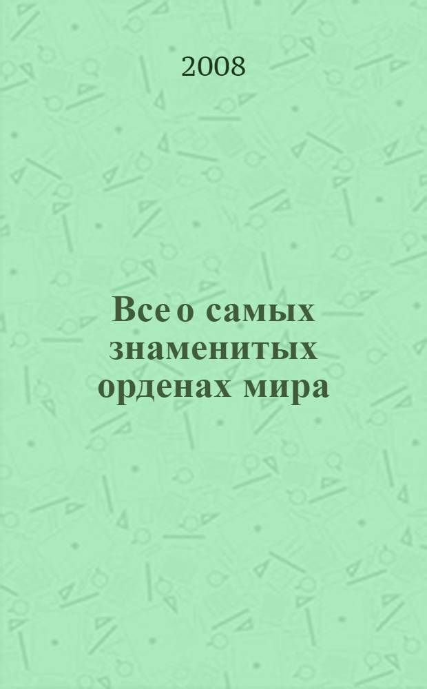 Все о самых знаменитых орденах мира : атлас-справочник