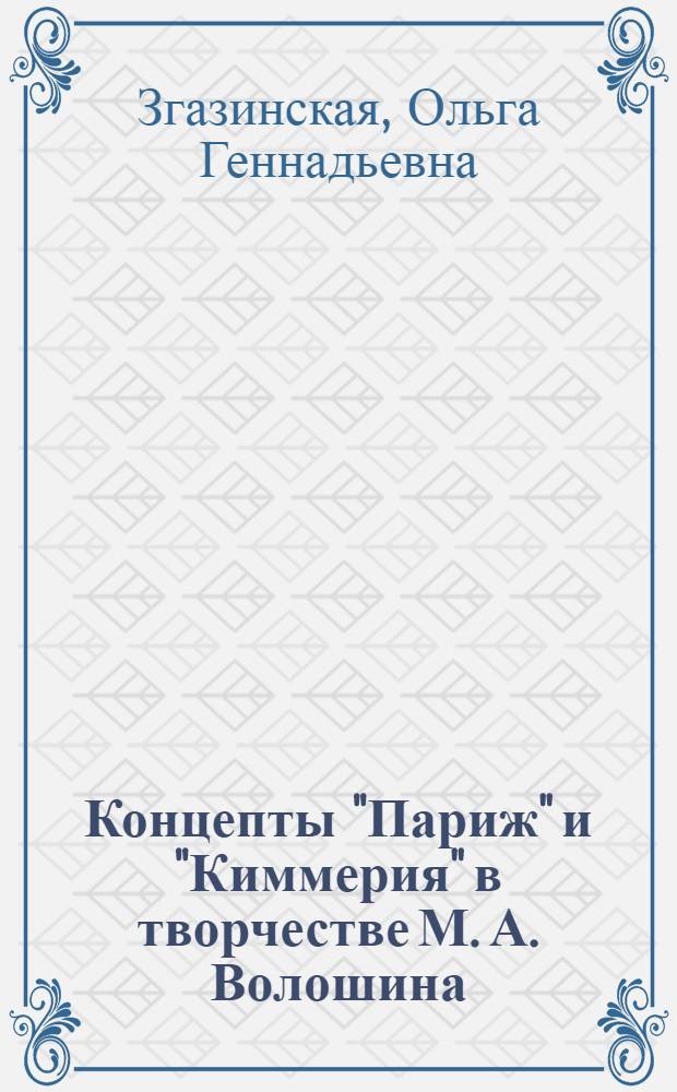 Концепты "Париж" и "Киммерия" в творчестве М. А. Волошина : автореф. дис. на соиск. учен. степ. канд. филол. наук : специальность 10.02.01 <Рус. яз.>