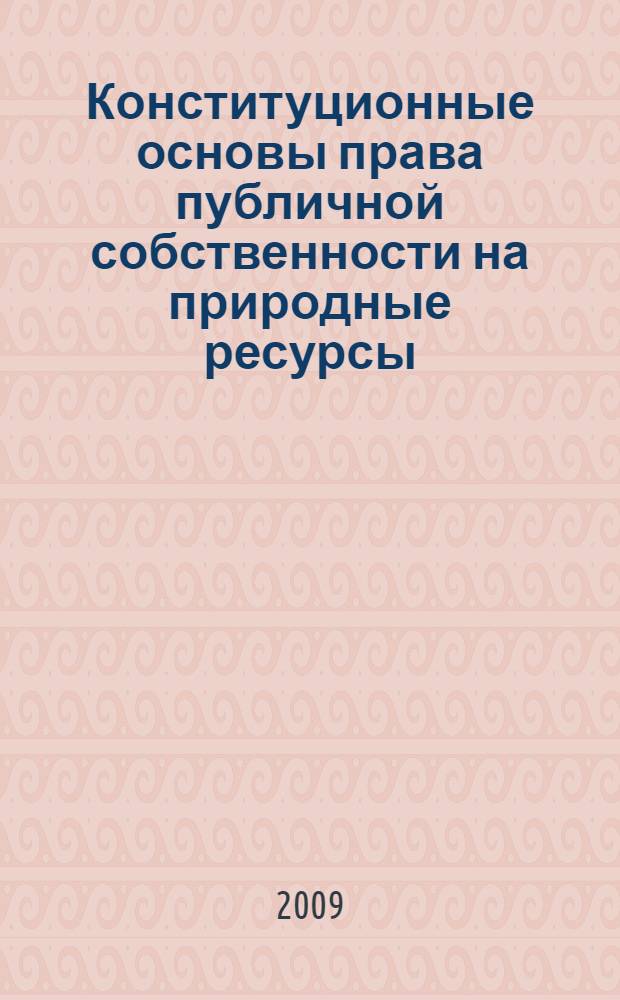 Конституционные основы права публичной собственности на природные ресурсы : автореф. дис. на соиск. учен. степ. канд. юрид. наук : специальность 12.00.02 <Конституц. право; муницип. право>