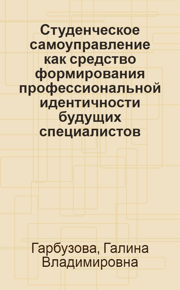 Студенческое самоуправление как средство формирования профессиональной идентичности будущих специалистов : автореф. дис. на соиск. учен. степ. канд. психол. наук : специальность 19.00.07 <Пед. психология>