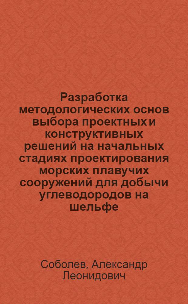 Разработка методологических основ выбора проектных и конструктивных решений на начальных стадиях проектирования морских плавучих сооружений для добычи углеводородов на шельфе : (на примере создания плавучего комплекса для переработки природного газа в метанол) : автореф. дис. на соиск. учен. степ. канд. техн. наук : специальность 05.08.03 <Проектирование и конструкция судов>