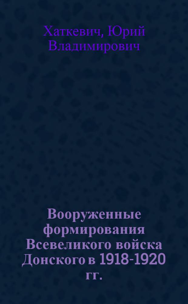 Вооруженные формирования Всевеликого войска Донского в 1918-1920 гг.: историческое исследование : автореф. дис. на соиск. учен. степ. канд. ист. наук : специальность 07.00.02 <Отечеств. история>
