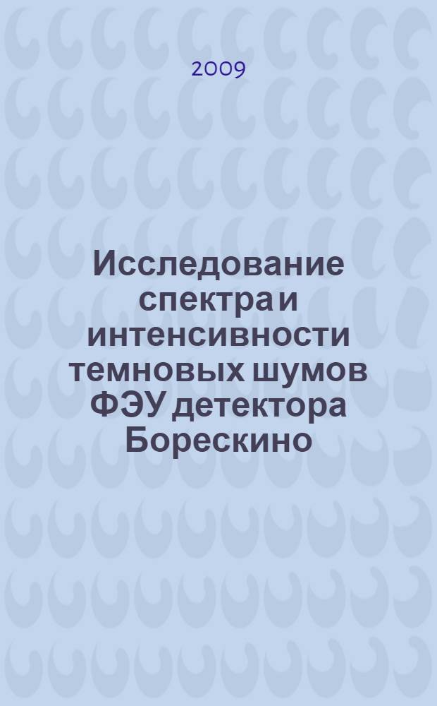 Исследование спектра и интенсивности темновых шумов ФЭУ детектора Борескино : автореф. дис. на соиск. учен. степ. канд. физ.-мат. наук : специальность 01.04.16 <Физика атом. ядра и элементар. частиц>