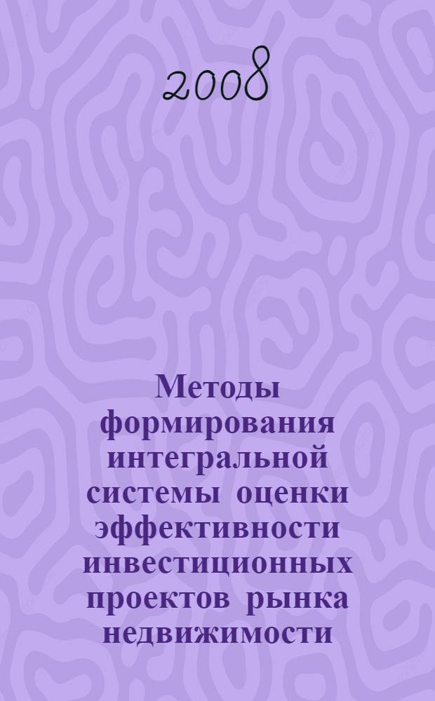 Методы формирования интегральной системы оценки эффективности инвестиционных проектов рынка недвижимости : автореф. дис. на соиск. учен. степ. канд. экон. наук : специальность 08.00.05 <Экономика и упр. нар. хоз-вом>