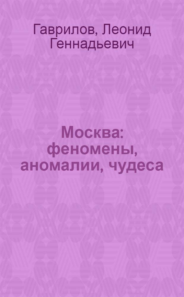 Москва : феномены, аномалии, чудеса : путеводитель