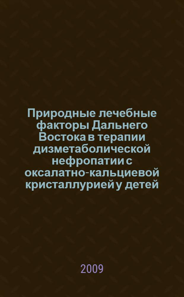 Природные лечебные факторы Дальнего Востока в терапии дизметаболической нефропатии с оксалатно-кальциевой кристаллурией у детей : автореф. дис. на соиск. учен. степ. д-ра мед. наук : специальность 14.00.09 <Педиатрия>