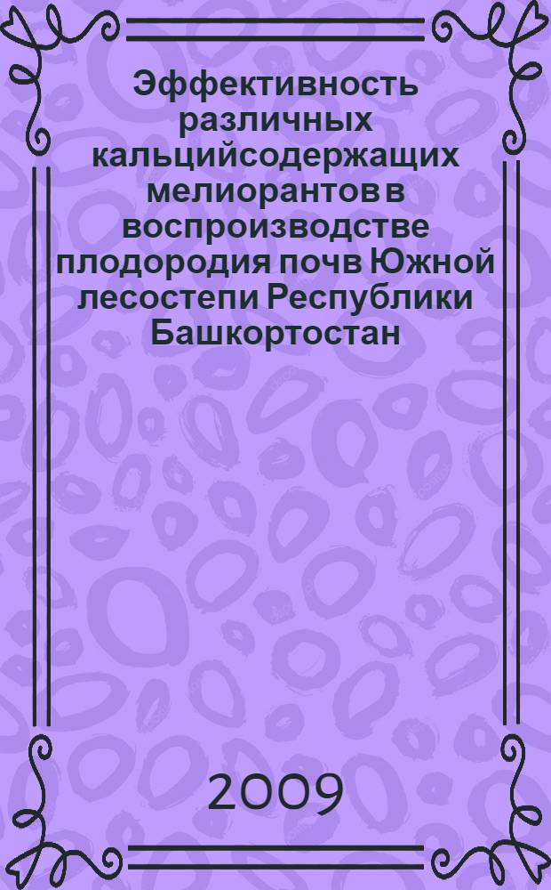 Эффективность различных кальцийсодержащих мелиорантов в воспроизводстве плодородия почв Южной лесостепи Республики Башкортостан : автореф. дис. на соиск. учен. степ. канд. с.-х. наук : специальность 06.01.03 <Агропочвоведение, агрофизика>
