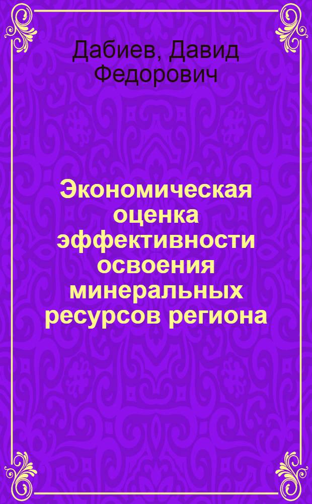 Экономическая оценка эффективности освоения минеральных ресурсов региона : (на примере Республики Тыва) : автореф. дис. на соиск. учен. степ. канд. экон. наук : специальность 08.00.05 <Экономика и упр. нар. хоз-вом>