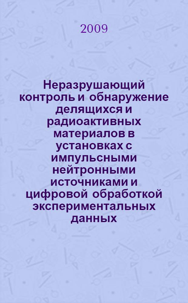 Неразрушающий контроль и обнаружение делящихся и радиоактивных материалов в установках с импульсными нейтронными источниками и цифровой обработкой экспериментальных данных : автореф. дис. на соиск. учен. степ. канд. техн. наук : специальность 05.14.03 <Ядер. энергет. установки, включая проектирование, эксплуатацию и вывод из эксплуатации>