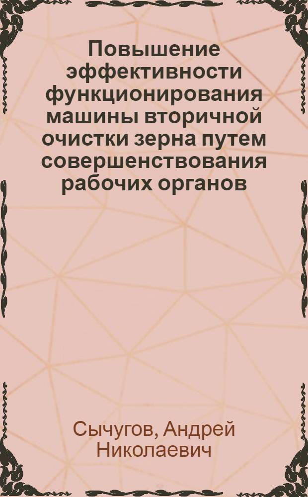 Повышение эффективности функционирования машины вторичной очистки зерна путем совершенствования рабочих органов : автореф. дис. на соиск. учен. степ. канд. техн. наук : специальность 05.20.01 <Технологии и средства механизации сел. хоз-ва>