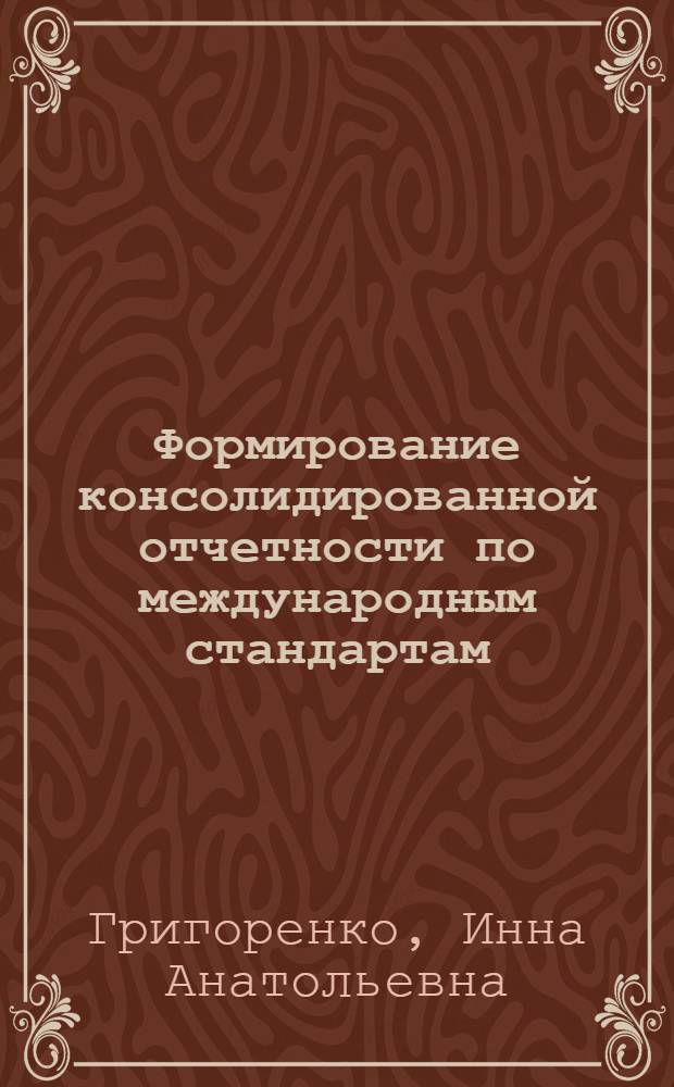 Формирование консолидированной отчетности по международным стандартам : автореф. дис. на соиск. учен. степ. канд. экон. наук : специальность 08.00.12 <Бухгалт. учет, статистика>