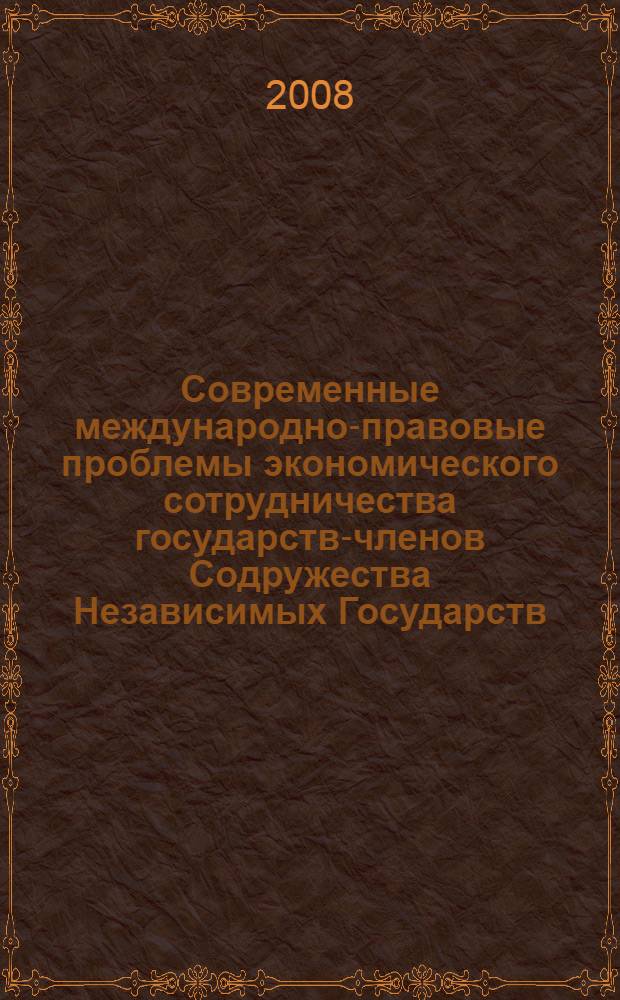 Современные международно-правовые проблемы экономического сотрудничества государств-членов Содружества Независимых Государств : автореф. дис. на соиск. учен. степ. канд. юрид. наук : специальность 12.00.10 <Междунар. право. Европ. право>