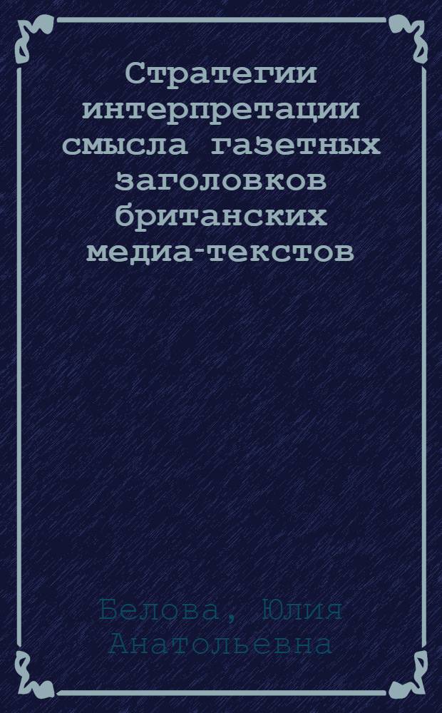 Стратегии интерпретации смысла газетных заголовков британских медиа-текстов : автореф. дис. на соиск. учен. степ. канд. филол. наук : специальность 10.02.04 <Герм. яз.>