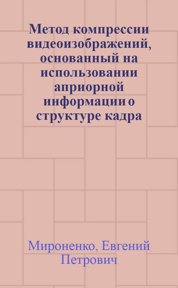 Метод компрессии видеоизображений, основанный на использовании априорной информации о структуре кадра : автореф. дис. на соиск. учен. степ. канд. техн. наук : специальность 05.13.01 <Систем. анализ, упр. и обраб. информ.>